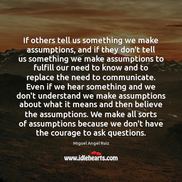 If others tell us something we make assumptions, and if they don’t Miguel Angel Ruiz Picture Quote