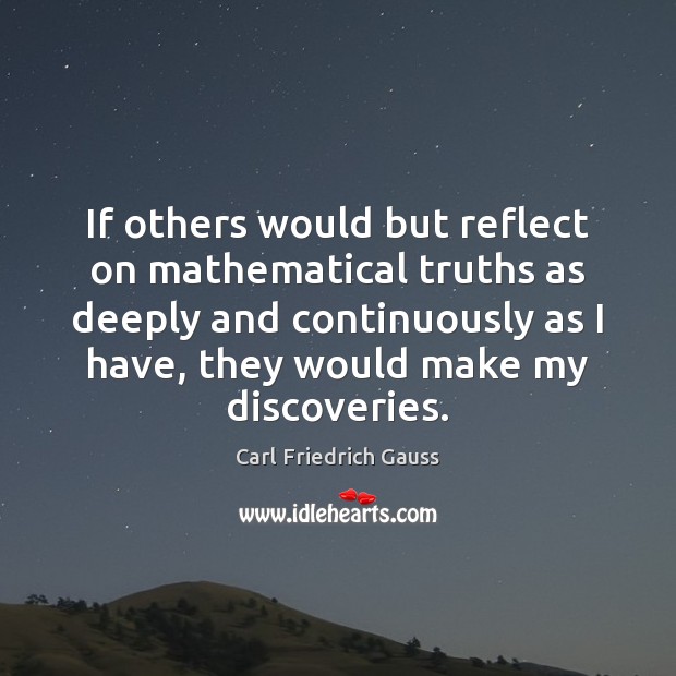 If others would but reflect on mathematical truths as deeply and continuously Carl Friedrich Gauss Picture Quote