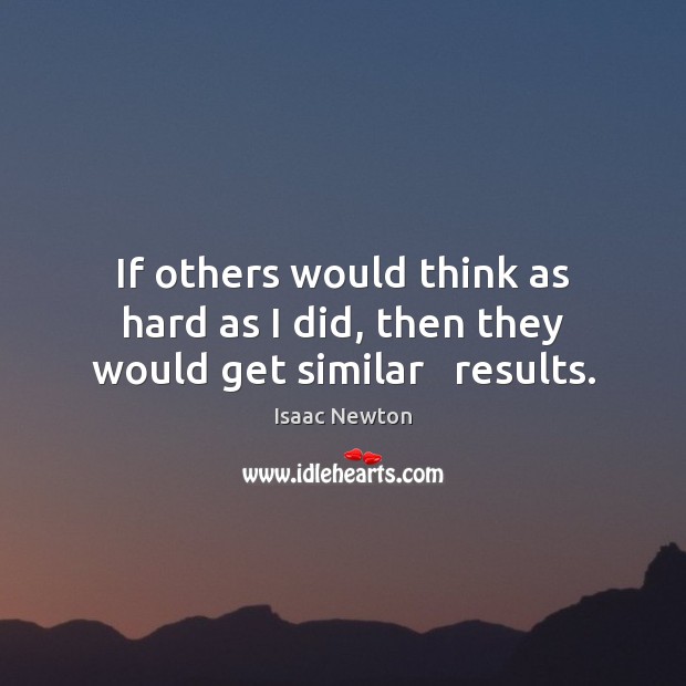 If others would think as hard as I did, then they would get similar   results. Isaac Newton Picture Quote