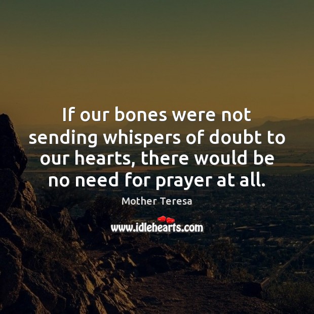If our bones were not sending whispers of doubt to our hearts, Mother Teresa Picture Quote
