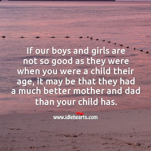 If our boys and girls are not so good as they were when you were a child their age Image