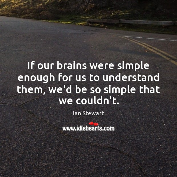 If our brains were simple enough for us to understand them, we’d Ian Stewart Picture Quote