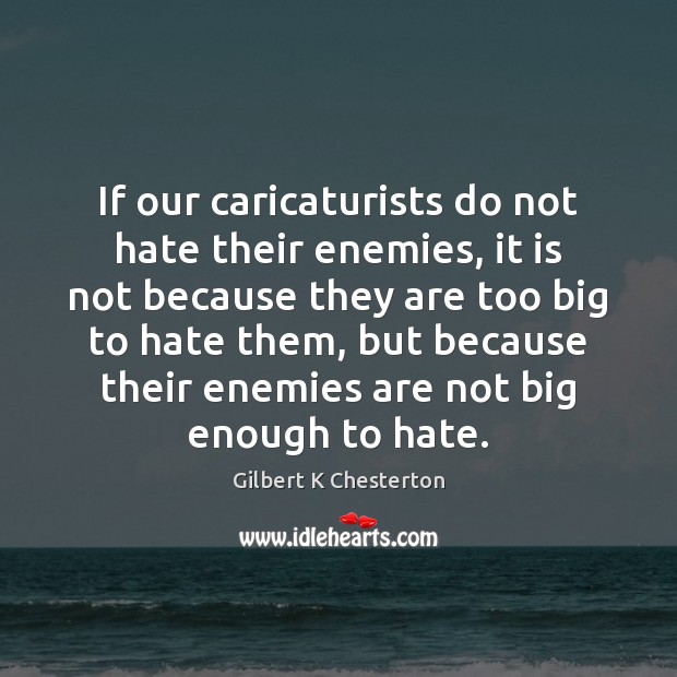 If our caricaturists do not hate their enemies, it is not because Gilbert K Chesterton Picture Quote