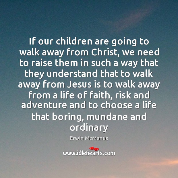 If our children are going to walk away from Christ, we need Erwin McManus Picture Quote