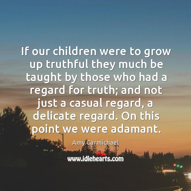 If our children were to grow up truthful they much be taught Amy Carmichael Picture Quote