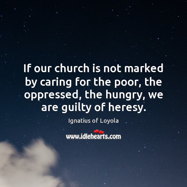 If our church is not marked by caring for the poor, the Ignatius of Loyola Picture Quote