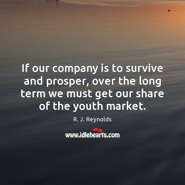 If our company is to survive and prosper, over the long term R. J. Reynolds Picture Quote