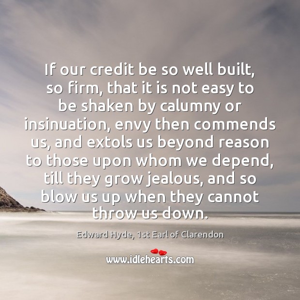 If our credit be so well built, so firm, that it is Edward Hyde, 1st Earl of Clarendon Picture Quote