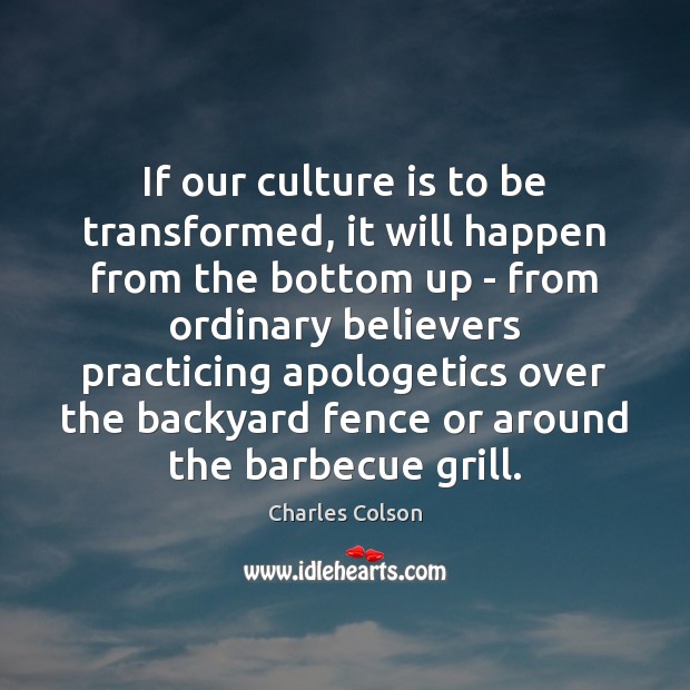 If our culture is to be transformed, it will happen from the Charles Colson Picture Quote