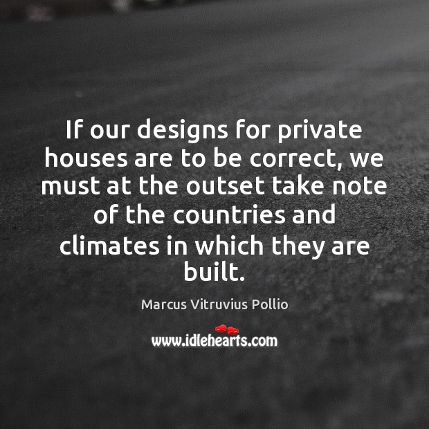 If our designs for private houses are to be correct, we must Marcus Vitruvius Pollio Picture Quote