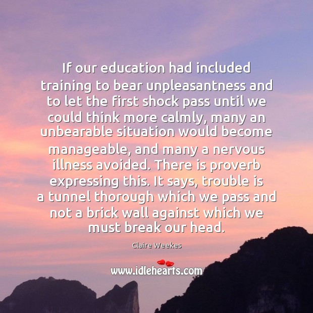 If our education had included training to bear unpleasantness and to let Claire Weekes Picture Quote