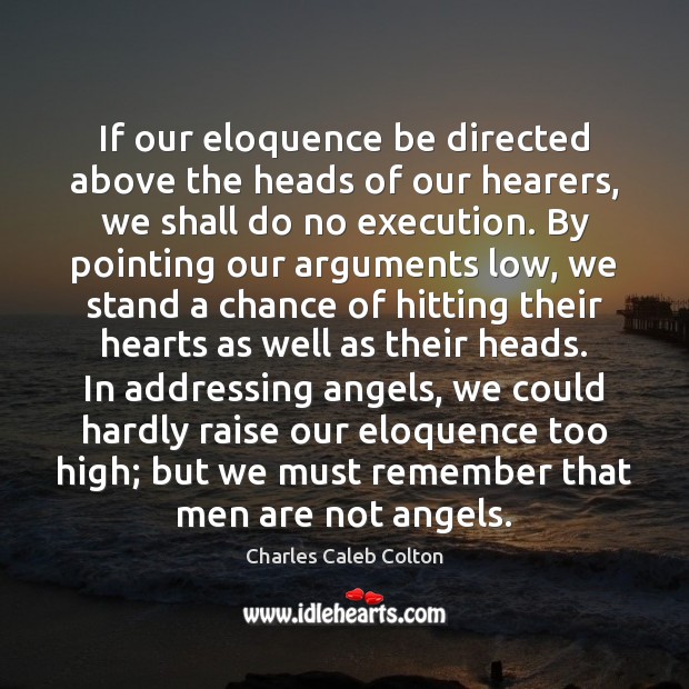 If our eloquence be directed above the heads of our hearers, we Charles Caleb Colton Picture Quote