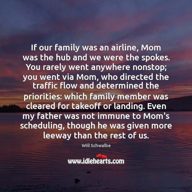 If our family was an airline, Mom was the hub and we Will Schwalbe Picture Quote