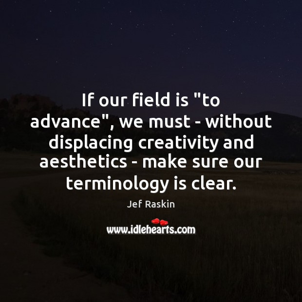 If our field is “to advance”, we must – without displacing creativity Jef Raskin Picture Quote