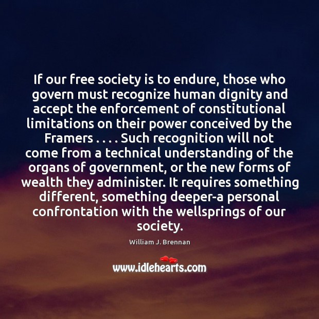 If our free society is to endure, those who govern must recognize William J. Brennan Picture Quote
