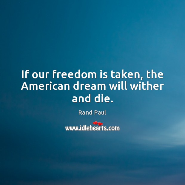 If our freedom is taken, the American dream will wither and die. Rand Paul Picture Quote