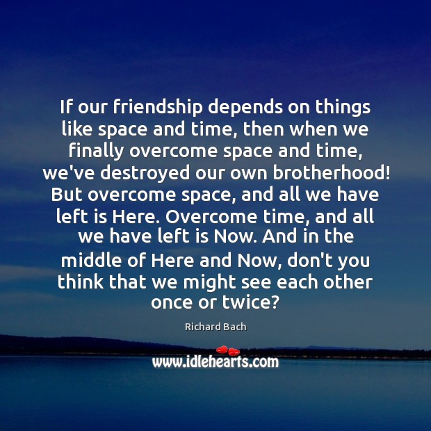 If our friendship depends on things like space and time, then when Richard Bach Picture Quote