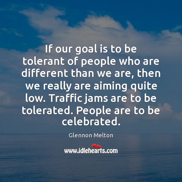 If our goal is to be tolerant of people who are different Glennon Melton Picture Quote