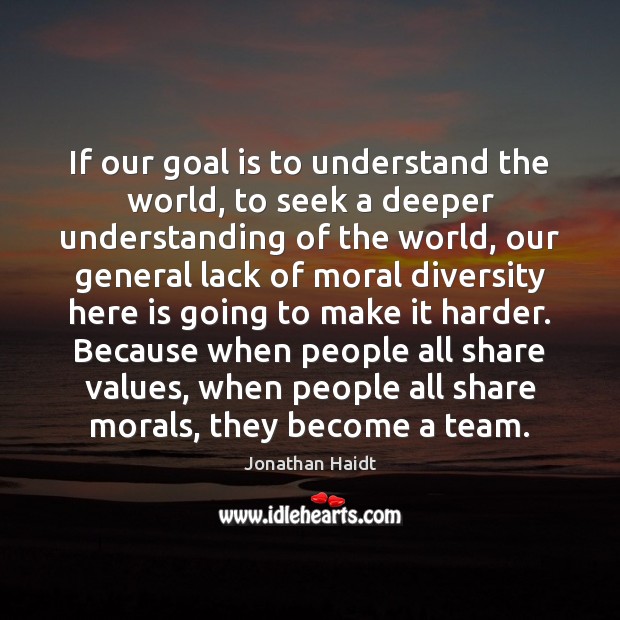 If our goal is to understand the world, to seek a deeper Jonathan Haidt Picture Quote