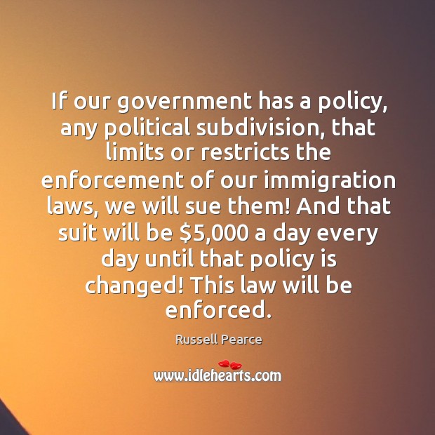 If our government has a policy, any political subdivision, that limits or restricts Russell Pearce Picture Quote