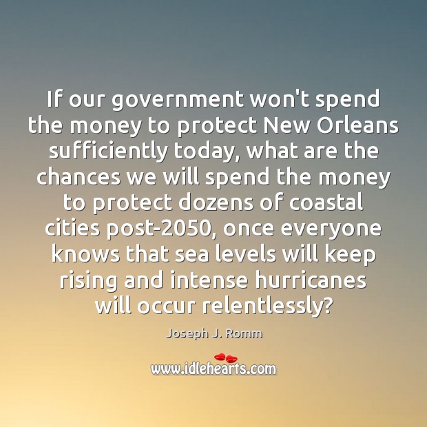If our government won’t spend the money to protect New Orleans sufficiently Joseph J. Romm Picture Quote