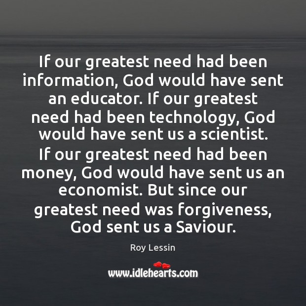 If our greatest need had been information, God would have sent an Roy Lessin Picture Quote