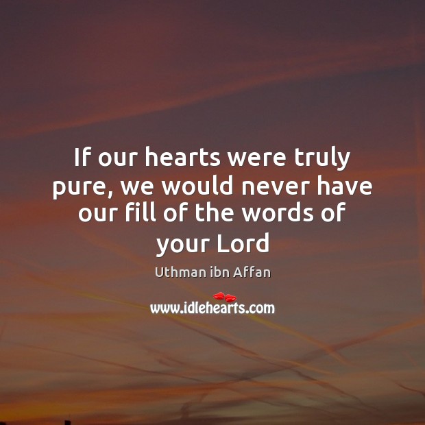 If our hearts were truly pure, we would never have our fill of the words of your Lord Uthman ibn Affan Picture Quote