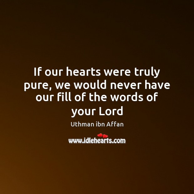 If our hearts were truly pure, we would never have our fill of the words of your Lord Uthman ibn Affan Picture Quote