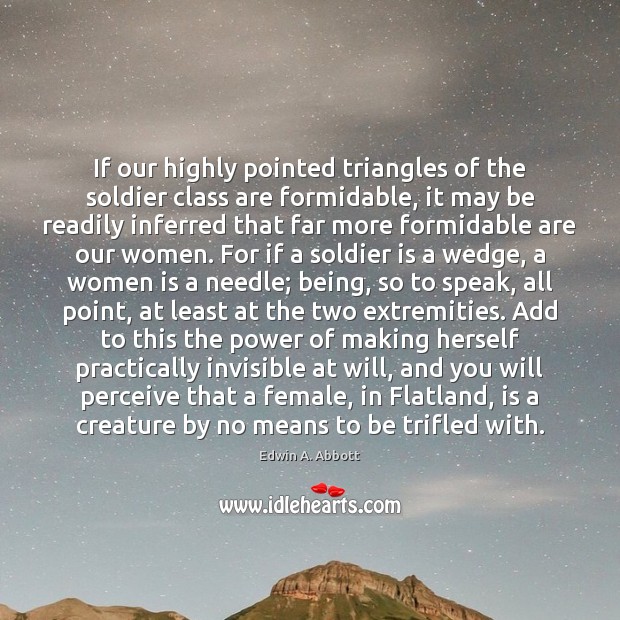 If our highly pointed triangles of the soldier class are formidable, it Edwin A. Abbott Picture Quote