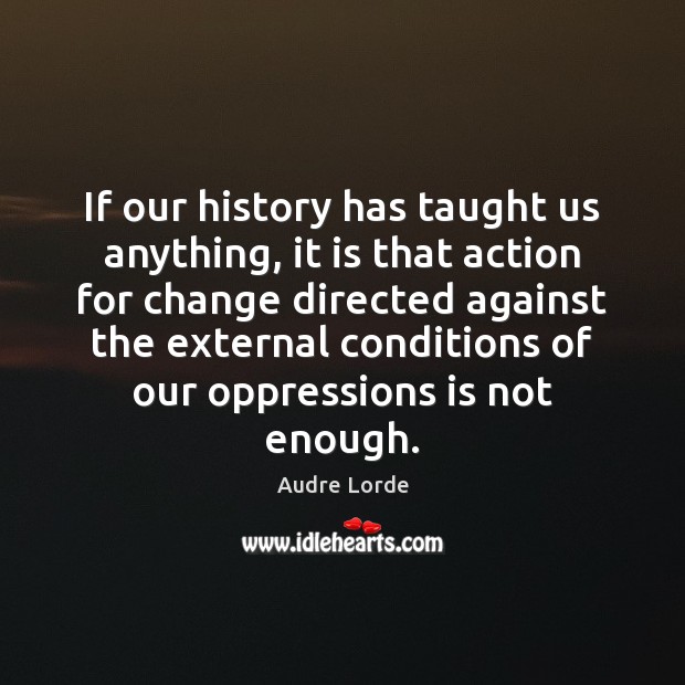 If our history has taught us anything, it is that action for Audre Lorde Picture Quote