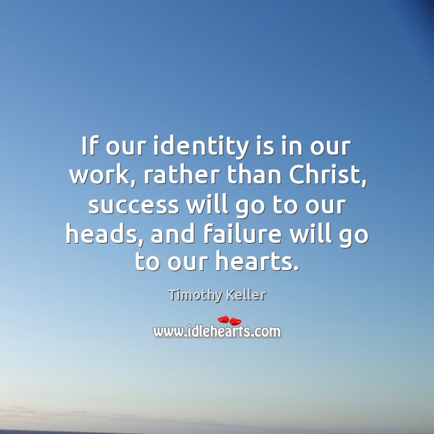If our identity is in our work, rather than Christ, success will Timothy Keller Picture Quote
