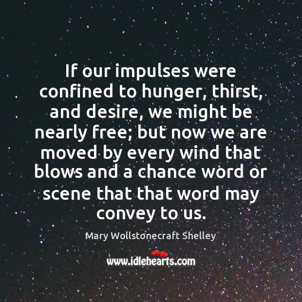 If our impulses were confined to hunger, thirst, and desire, we might Mary Wollstonecraft Shelley Picture Quote