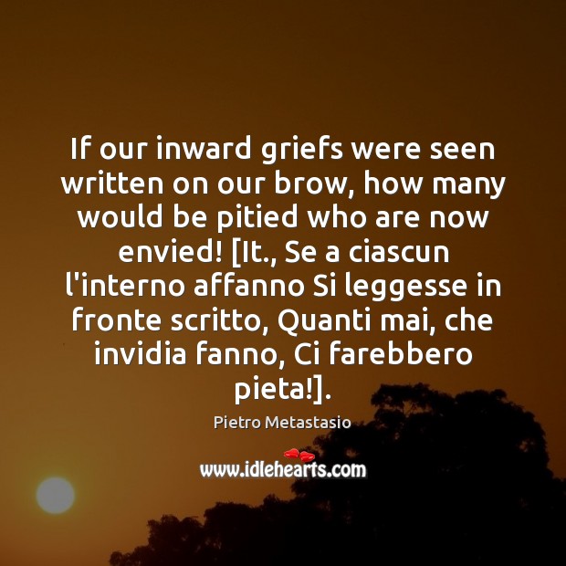 If our inward griefs were seen written on our brow, how many Pietro Metastasio Picture Quote