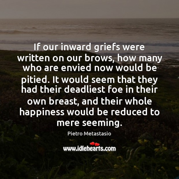 If our inward griefs were written on our brows, how many who Pietro Metastasio Picture Quote