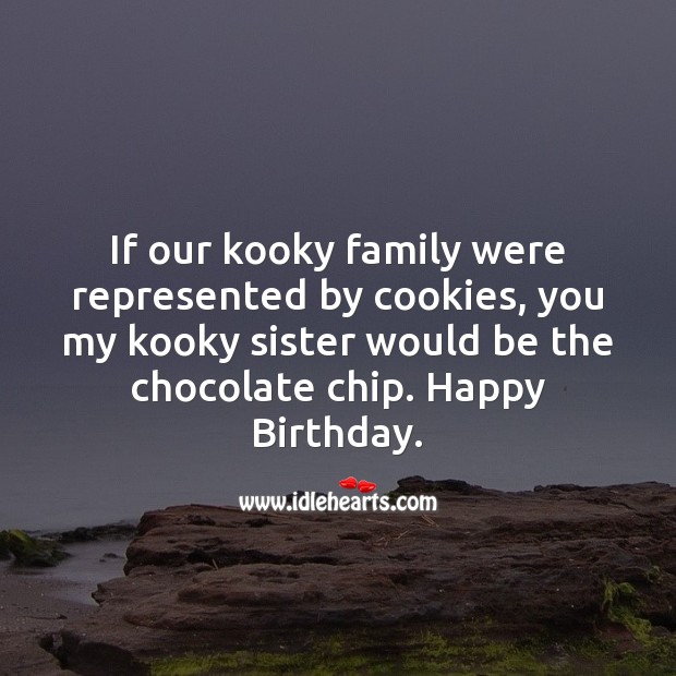 If our kooky family were represented by cookies, you my kooky sister would be the chocolate chip. Image
