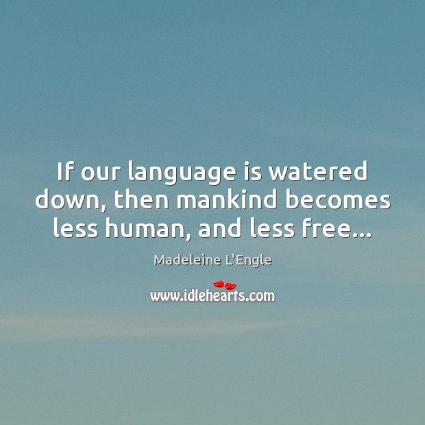 If our language is watered down, then mankind becomes less human, and less free… Madeleine L’Engle Picture Quote