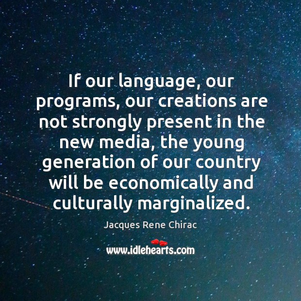 If our language, our programs, our creations are not strongly present in the new media Jacques Rene Chirac Picture Quote