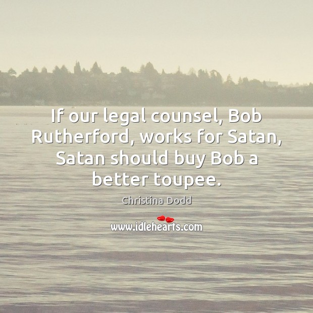 If our legal counsel, Bob Rutherford, works for Satan, Satan should buy Christina Dodd Picture Quote