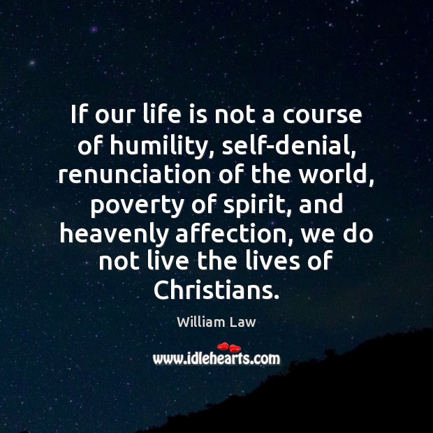If our life is not a course of humility, self-denial, renunciation of Image