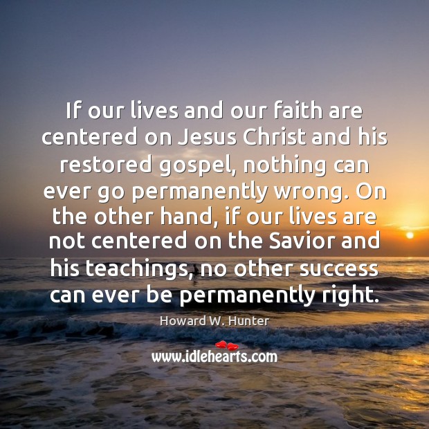 If our lives and our faith are centered on Jesus Christ and Howard W. Hunter Picture Quote