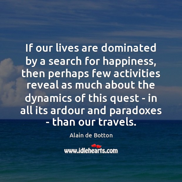 If our lives are dominated by a search for happiness, then perhaps Alain de Botton Picture Quote