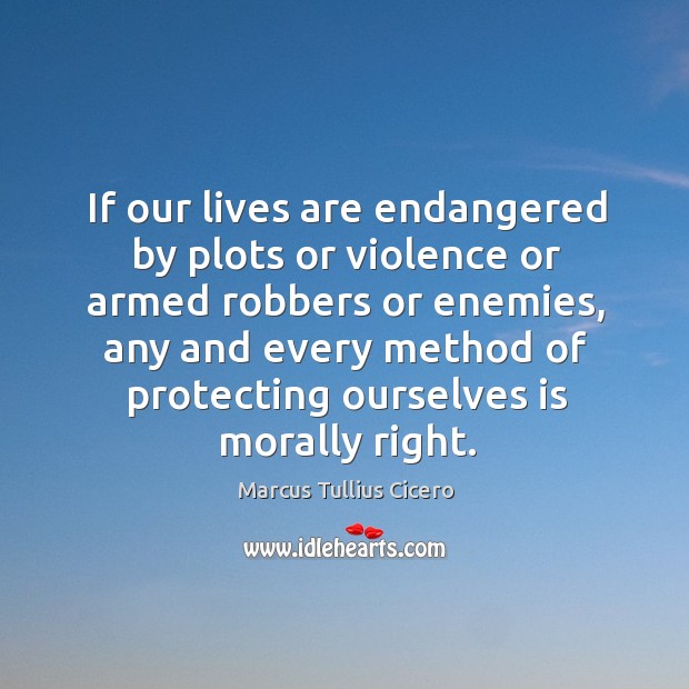 If our lives are endangered by plots or violence or armed robbers Marcus Tullius Cicero Picture Quote