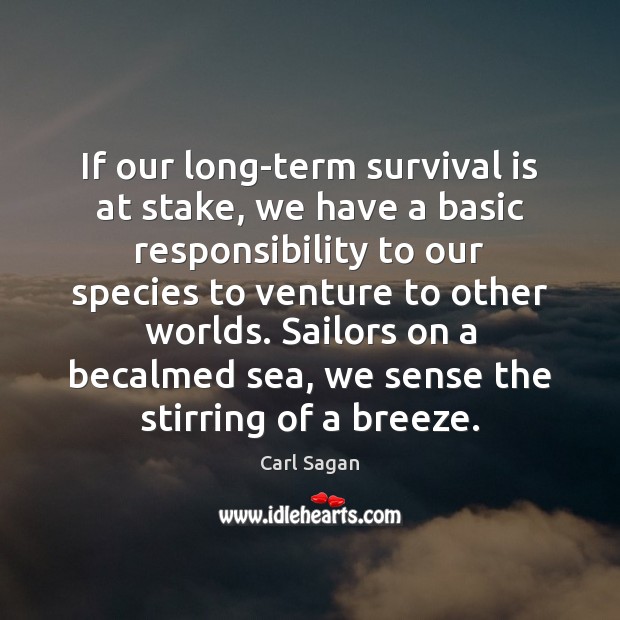 If our long-term survival is at stake, we have a basic responsibility Carl Sagan Picture Quote
