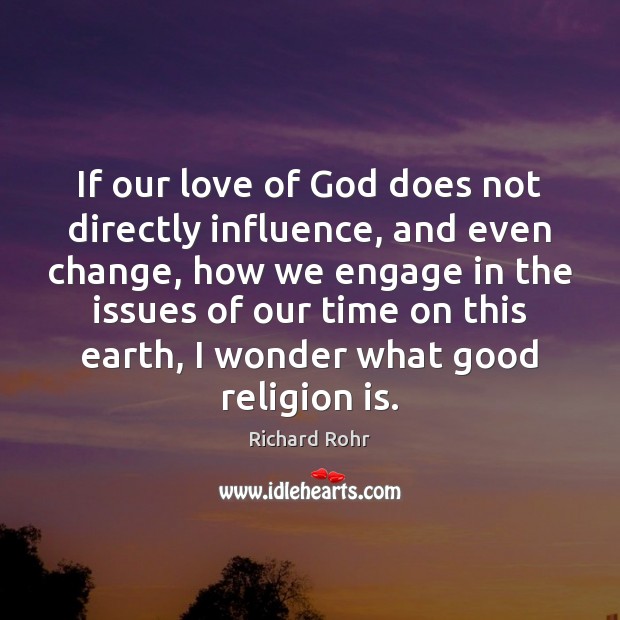 If our love of God does not directly influence, and even change, Richard Rohr Picture Quote