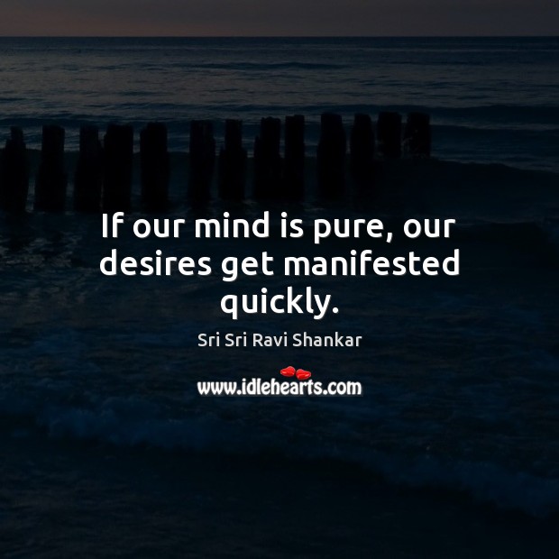 If our mind is pure, our desires get manifested quickly. Sri Sri Ravi Shankar Picture Quote