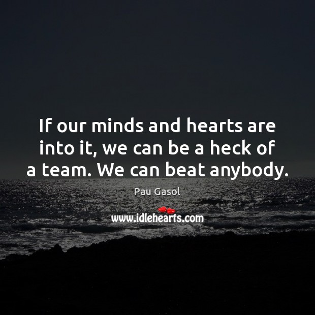 If our minds and hearts are into it, we can be a heck of a team. We can beat anybody. Pau Gasol Picture Quote
