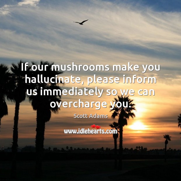 If our mushrooms make you hallucinate, please inform us immediately so we Scott Adams Picture Quote