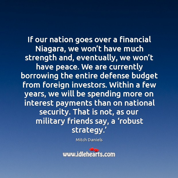 If our nation goes over a financial niagara, we won’t have much strength and, eventually Mitch Daniels Picture Quote