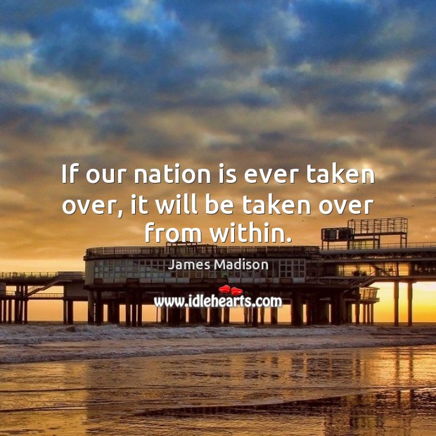 If our nation is ever taken over, it will be taken over from within. James Madison Picture Quote