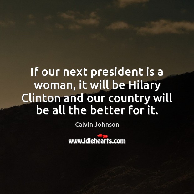 If our next president is a woman, it will be Hilary Clinton Calvin Johnson Picture Quote